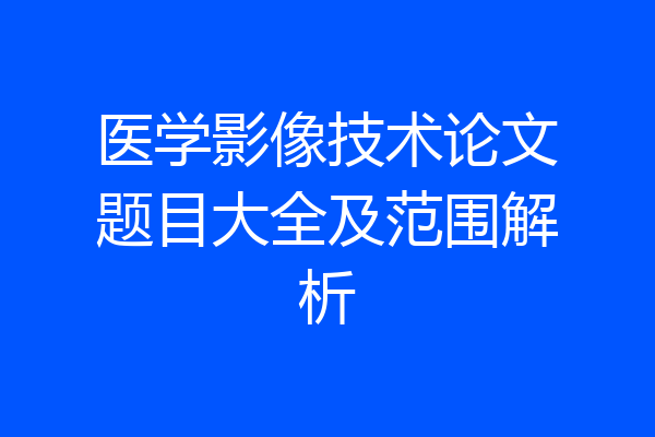 医学影像技术论文题目大全及范围解析