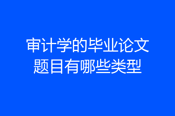 审计学的毕业论文题目有哪些类型
