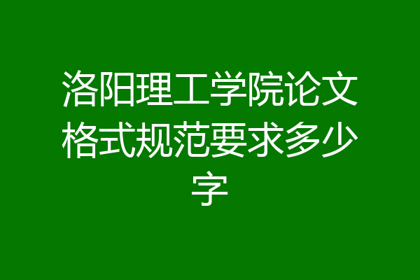 洛阳理工学院论文格式规范要求多少字
