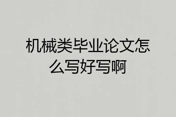机械类毕业论文怎么写好写啊