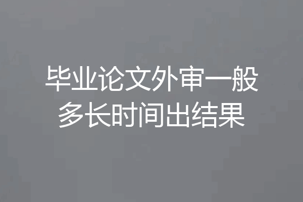 毕业论文外审一般多长时间出结果