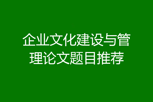 企业文化建设与管理论文题目推荐