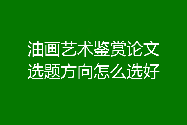 油画艺术鉴赏论文选题方向怎么选好
