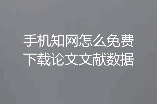 手机知网怎么免费下载论文文献数据