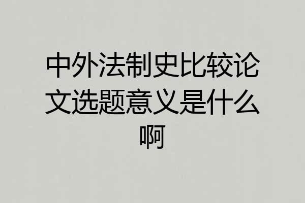 中外法制史比较论文选题意义是什么啊