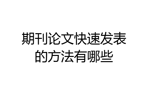 期刊论文快速发表的方法有哪些