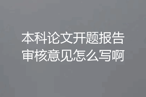 本科论文开题报告审核意见怎么写啊