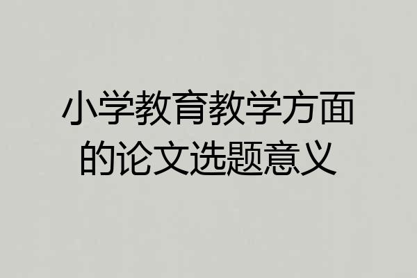 小学教育教学方面的论文选题意义