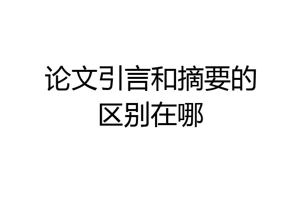 论文引言和摘要的区别在哪