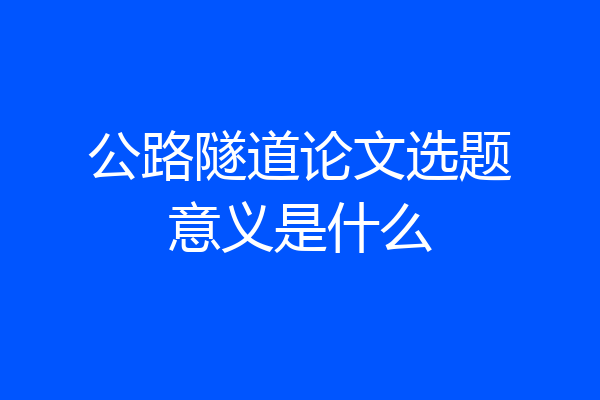 公路隧道论文选题意义是什么