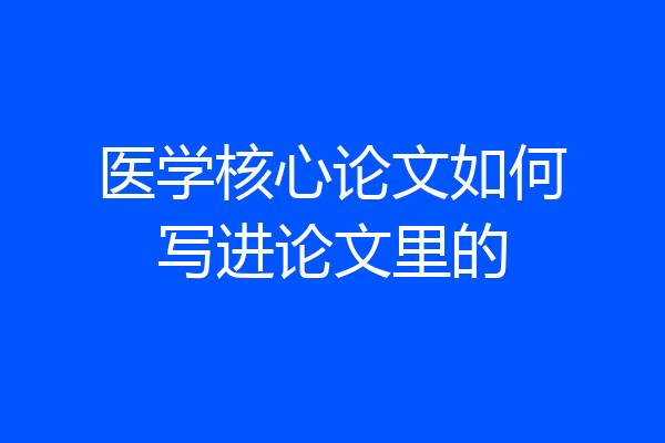 医学核心论文如何写进论文里的