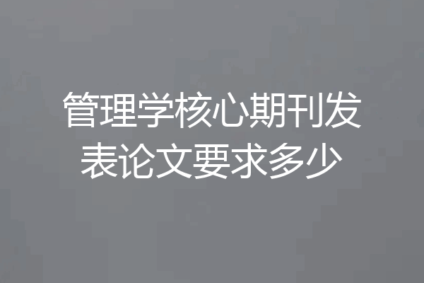 管理学核心期刊发表论文要求多少