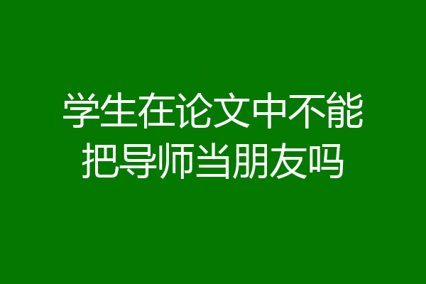 学生在论文中不能把导师当朋友吗