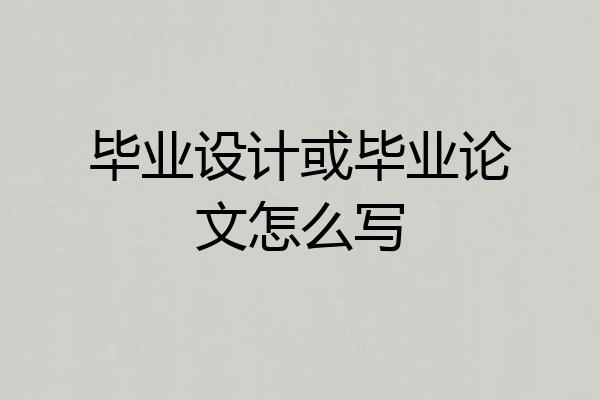 毕业设计或毕业论文怎么写