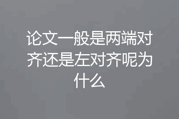 论文一般是两端对齐还是左对齐呢为什么