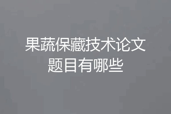 果蔬保藏技术论文题目有哪些