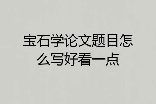 宝石学论文题目怎么写好看一点