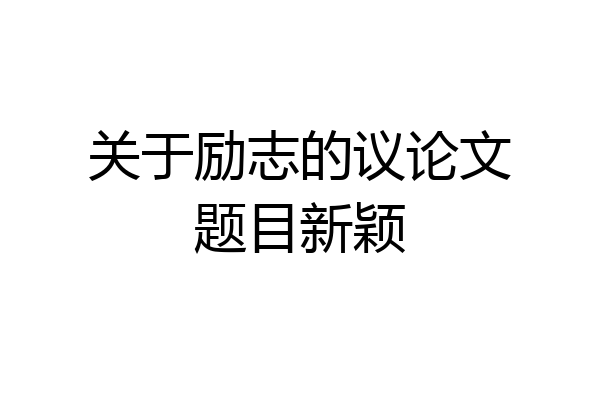 关于励志的议论文题目新颖