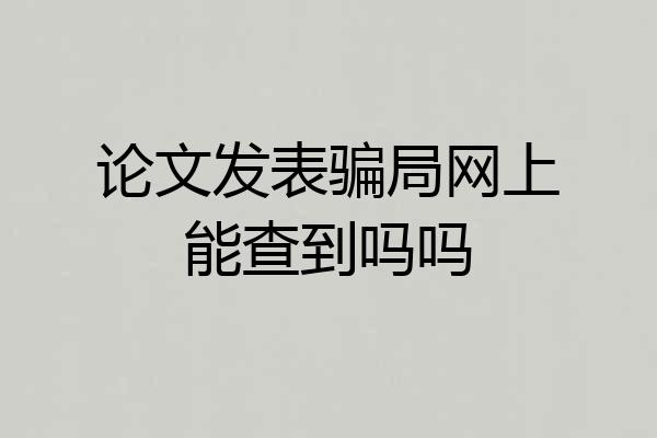 论文发表骗局网上能查到吗吗