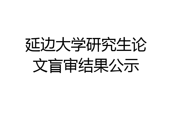 延边大学研究生论文盲审结果公示
