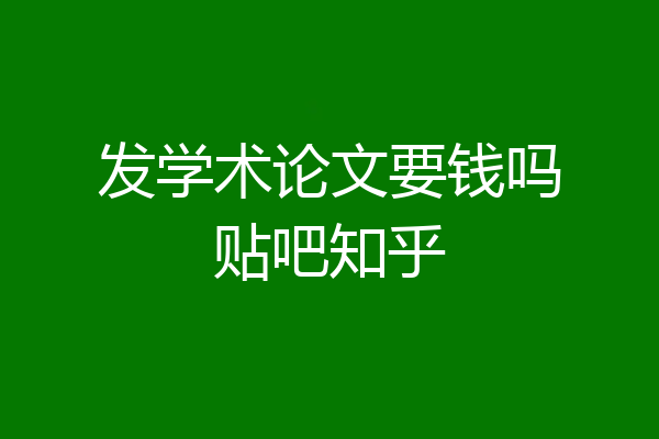 发学术论文要钱吗贴吧知乎