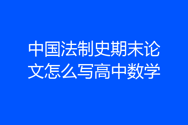 中国法制史期末论文怎么写高中数学