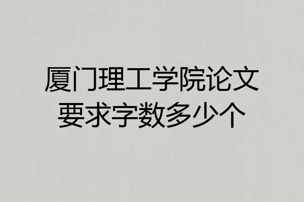 厦门理工学院论文要求字数多少个