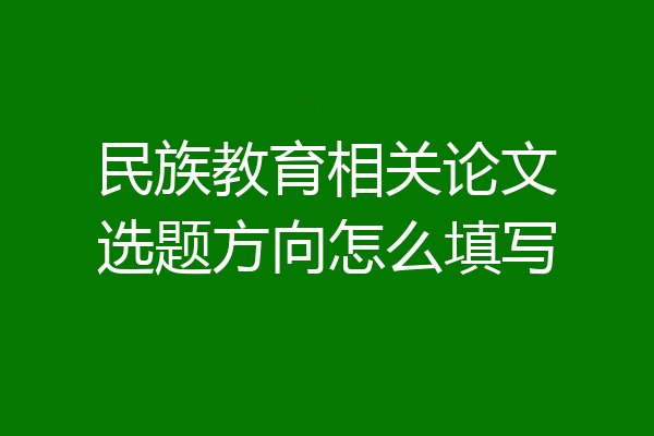 民族教育相关论文选题方向怎么填写