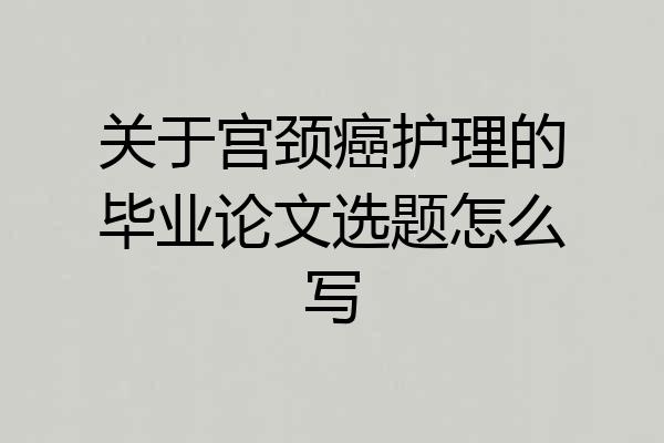关于宫颈癌护理的毕业论文选题怎么写
