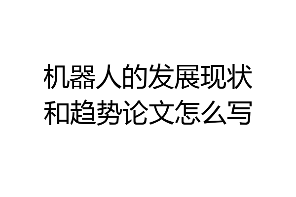机器人的发展现状和趋势论文怎么写