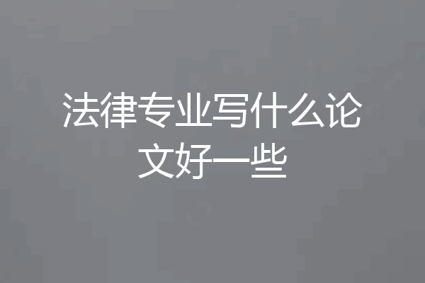 法律专业写什么论文好一些