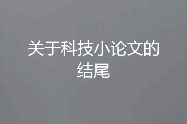 关于科技小论文的结尾