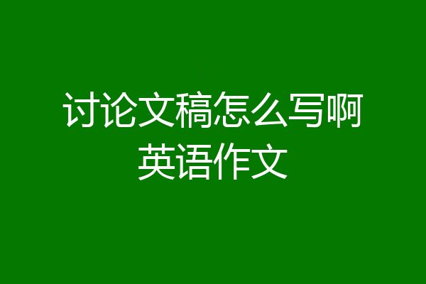 讨论文稿怎么写啊英语作文