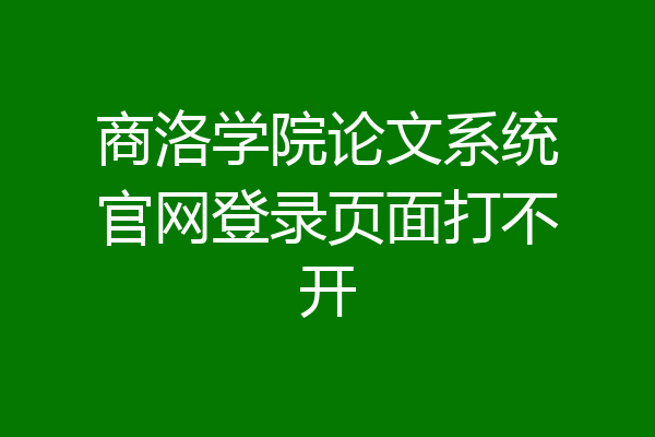 商洛学院论文系统官网登录页面打不开