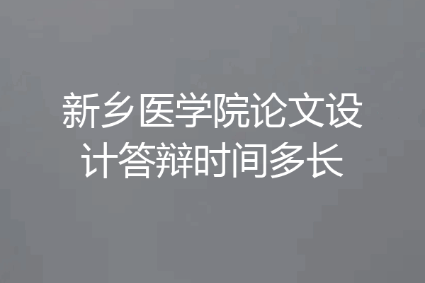 新乡医学院论文设计答辩时间多长