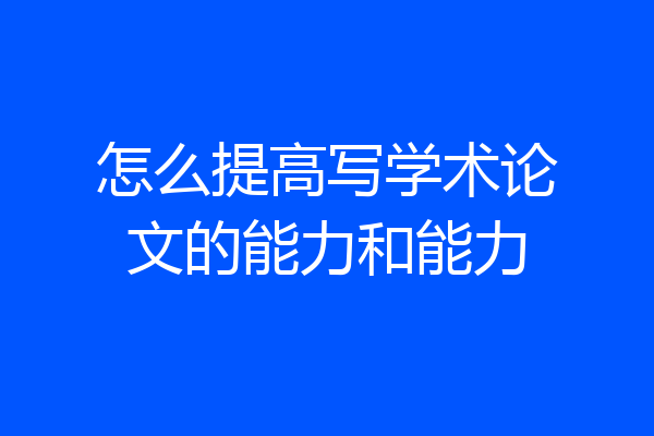怎么提高写学术论文的能力和能力