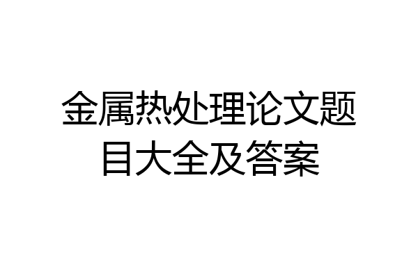 金属热处理论文题目大全及答案