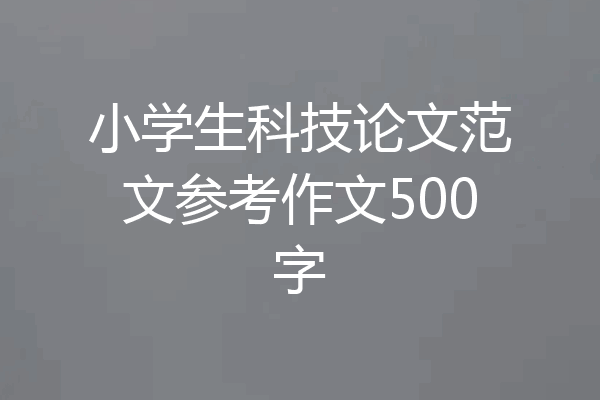 小学生科技论文范文参考作文500字