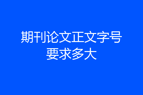 期刊论文正文字号要求多大
