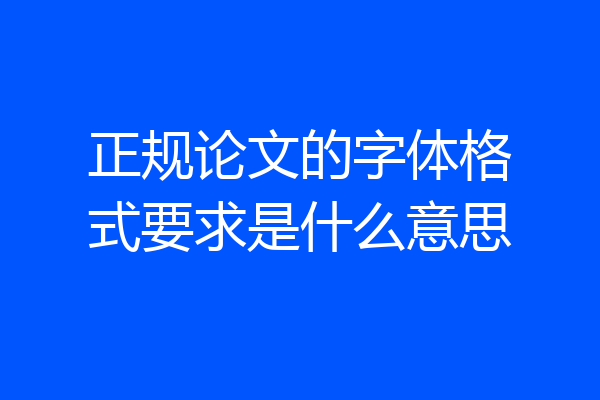 正规论文的字体格式要求是什么意思