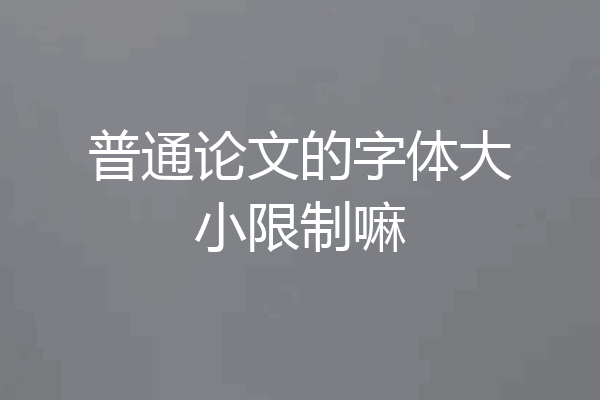 普通论文的字体大小限制嘛