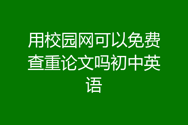 用校园网可以免费查重论文吗初中英语