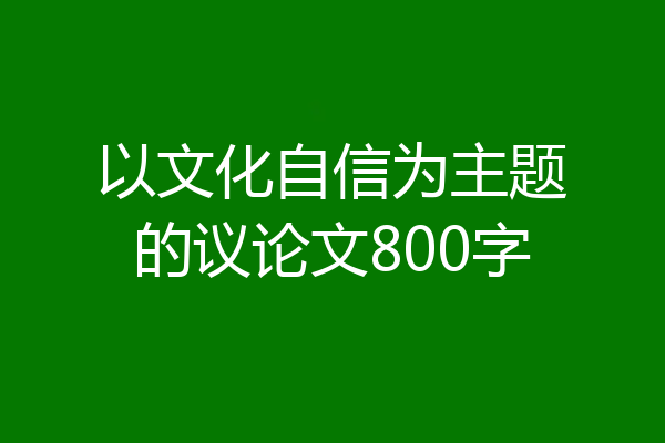 以文化自信为主题的议论文800字