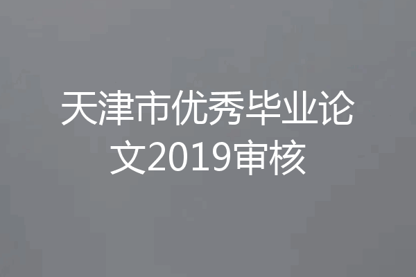 天津市优秀毕业论文2019审核