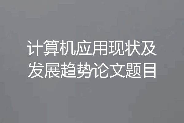 计算机应用现状及发展趋势论文题目