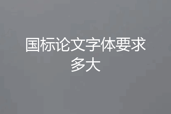 国标论文字体要求多大
