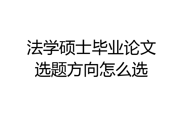 法学硕士毕业论文选题方向怎么选
