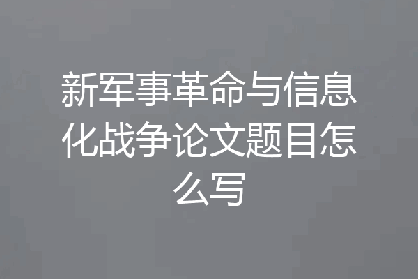 新军事革命与信息化战争论文题目怎么写