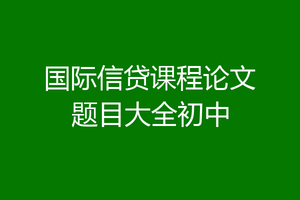 国际信贷课程论文题目大全初中