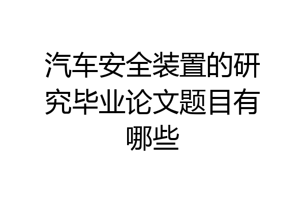 汽车安全装置的研究毕业论文题目有哪些